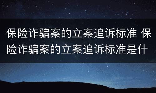 保险诈骗案的立案追诉标准 保险诈骗案的立案追诉标准是什么