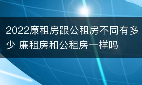 2022廉租房跟公租房不同有多少 廉租房和公租房一样吗