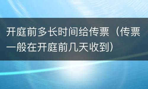 开庭前多长时间给传票（传票一般在开庭前几天收到）