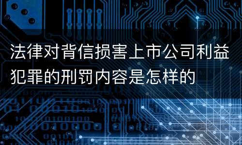 法律对背信损害上市公司利益犯罪的刑罚内容是怎样的