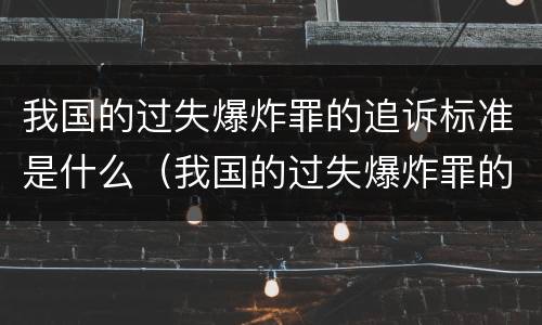 我国的过失爆炸罪的追诉标准是什么（我国的过失爆炸罪的追诉标准是什么）