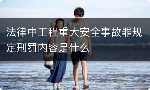 法律中工程重大安全事故罪规定刑罚内容是什么