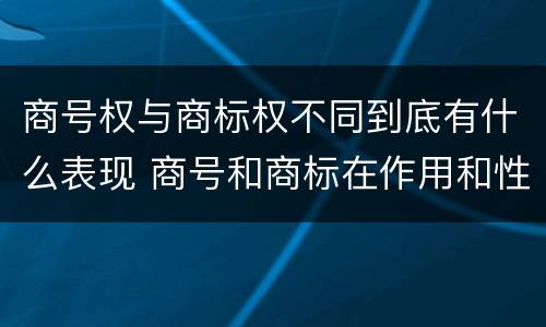 商号权与商标权不同到底有什么表现 商号和商标在作用和性质上的区别