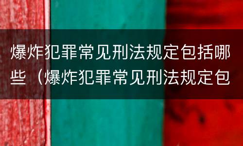 爆炸犯罪常见刑法规定包括哪些（爆炸犯罪常见刑法规定包括哪些内容）