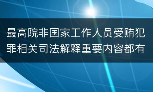 最高院非国家工作人员受贿犯罪相关司法解释重要内容都有哪些