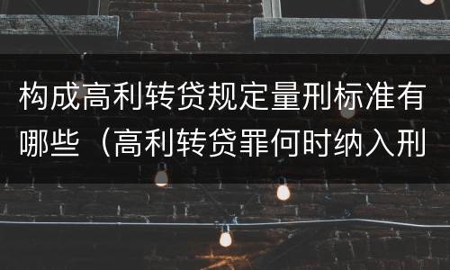 构成高利转贷规定量刑标准有哪些（高利转贷罪何时纳入刑法）