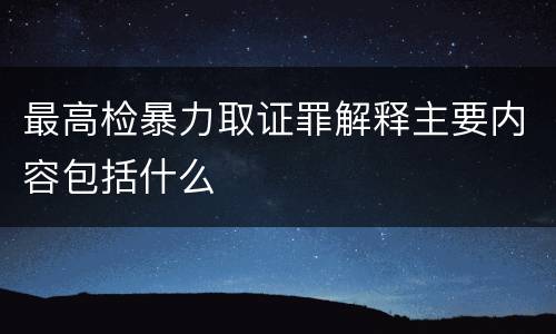 最高检暴力取证罪解释主要内容包括什么