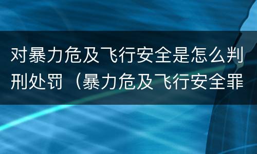 对暴力危及飞行安全是怎么判刑处罚（暴力危及飞行安全罪的构成要件）