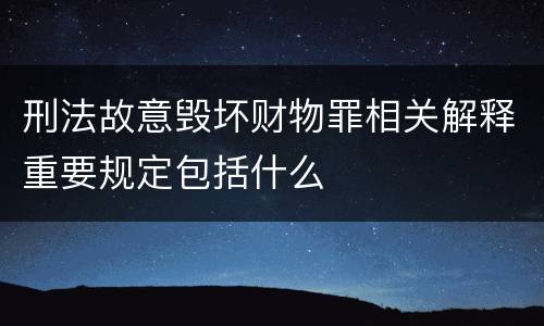 刑法故意毁坏财物罪相关解释重要规定包括什么