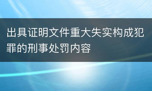 出具证明文件重大失实构成犯罪的刑事处罚内容