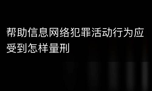 帮助信息网络犯罪活动行为应受到怎样量刑