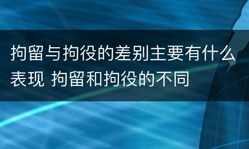 拘留与拘役的差别主要有什么表现 拘留和拘役的不同