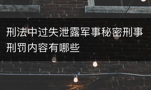 刑法中过失泄露军事秘密刑事刑罚内容有哪些