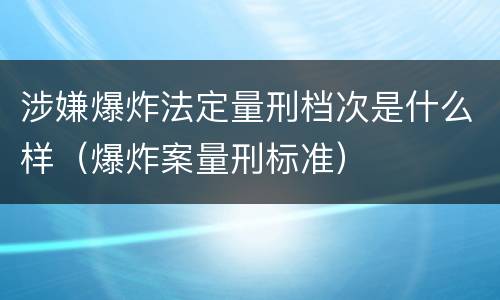 涉嫌爆炸法定量刑档次是什么样（爆炸案量刑标准）