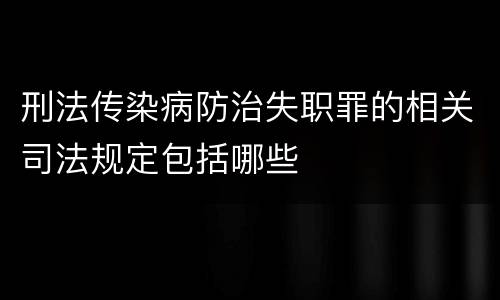 刑法传染病防治失职罪的相关司法规定包括哪些
