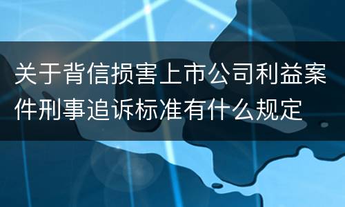 关于背信损害上市公司利益案件刑事追诉标准有什么规定
