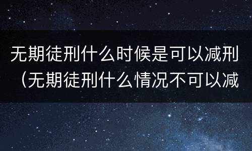 无期徒刑什么时候是可以减刑（无期徒刑什么情况不可以减刑）
