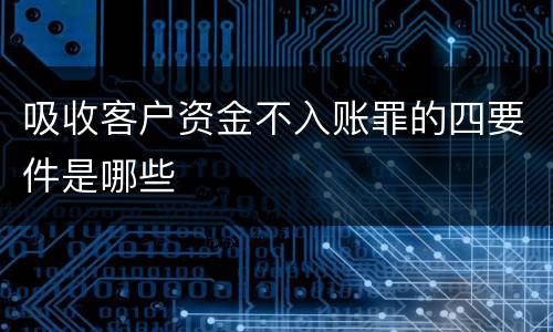 吸收客户资金不入账罪的四要件是哪些