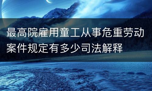 最高院雇用童工从事危重劳动案件规定有多少司法解释