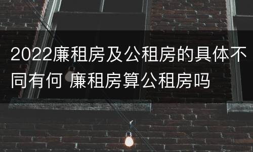 2022廉租房及公租房的具体不同有何 廉租房算公租房吗