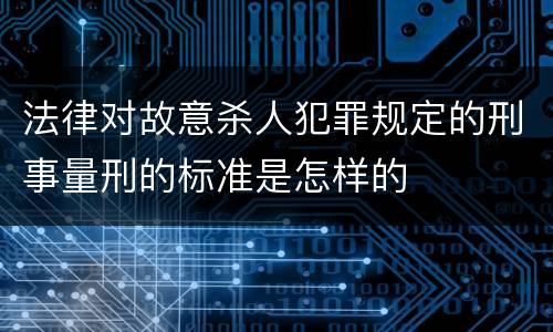 法律对故意杀人犯罪规定的刑事量刑的标准是怎样的