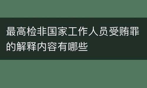 最高检非国家工作人员受贿罪的解释内容有哪些