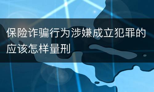 保险诈骗行为涉嫌成立犯罪的应该怎样量刑