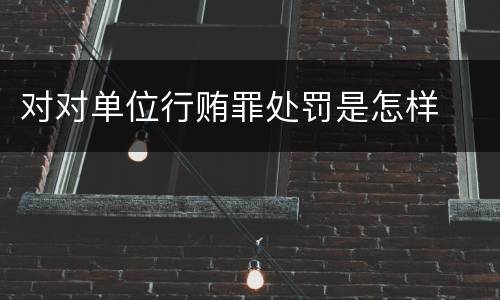 对对单位行贿罪处罚是怎样