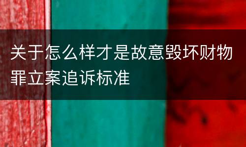 关于怎么样才是故意毁坏财物罪立案追诉标准