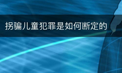 拐骗儿童犯罪是如何断定的