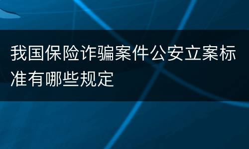 我国保险诈骗案件公安立案标准有哪些规定