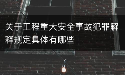 关于工程重大安全事故犯罪解释规定具体有哪些