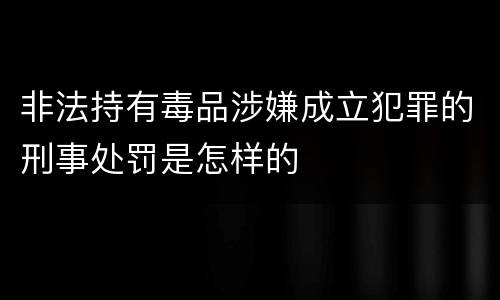 非法持有毒品涉嫌成立犯罪的刑事处罚是怎样的