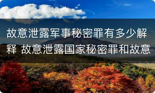 故意泄露军事秘密罪有多少解释 故意泄露国家秘密罪和故意泄露军事秘密罪
