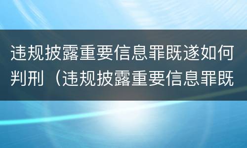 违规披露重要信息罪既遂如何判刑（违规披露重要信息罪既遂如何判刑的）