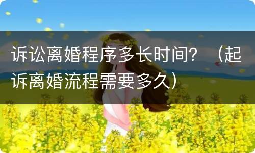 诉讼离婚程序多长时间？（起诉离婚流程需要多久）