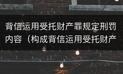 背信运用受托财产罪规定刑罚内容（构成背信运用受托财产罪的立案标准是）