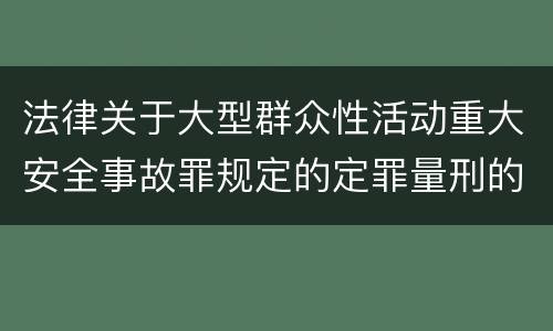 法律关于大型群众性活动重大安全事故罪规定的定罪量刑的标准有哪些