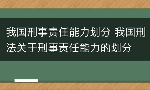 我国刑事责任能力划分 我国刑法关于刑事责任能力的划分
