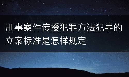 刑事案件传授犯罪方法犯罪的立案标准是怎样规定