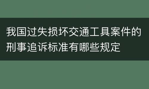 我国过失损坏交通工具案件的刑事追诉标准有哪些规定