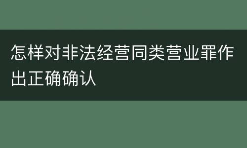 怎样对非法经营同类营业罪作出正确确认