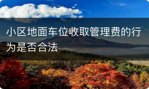 小区地面车位收取管理费的行为是否合法