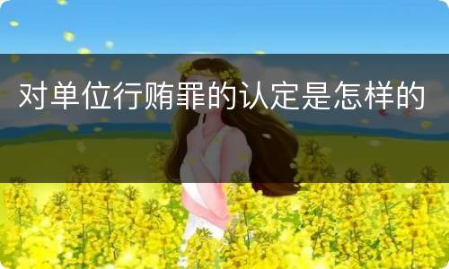 对单位行贿罪的认定是怎样的