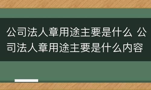 公司法人章用途主要是什么 公司法人章用途主要是什么内容