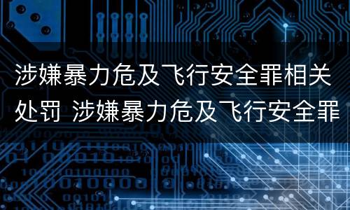 涉嫌暴力危及飞行安全罪相关处罚 涉嫌暴力危及飞行安全罪相关处罚标准