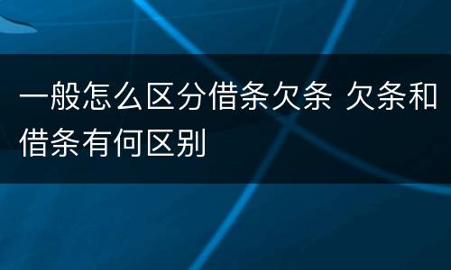 一般怎么区分借条欠条 欠条和借条有何区别