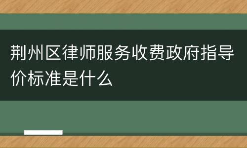 荆州区律师服务收费政府指导价标准是什么