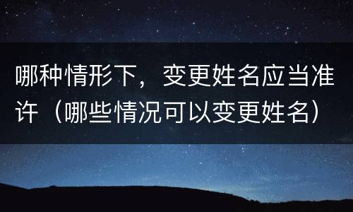 哪种情形下，变更姓名应当准许（哪些情况可以变更姓名）
