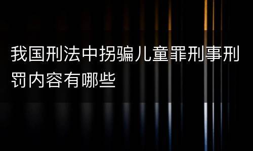 我国刑法中拐骗儿童罪刑事刑罚内容有哪些